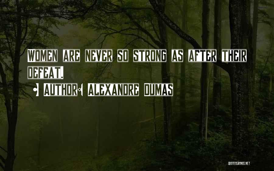 Alexandre Dumas Quotes: Women Are Never So Strong As After Their Defeat.