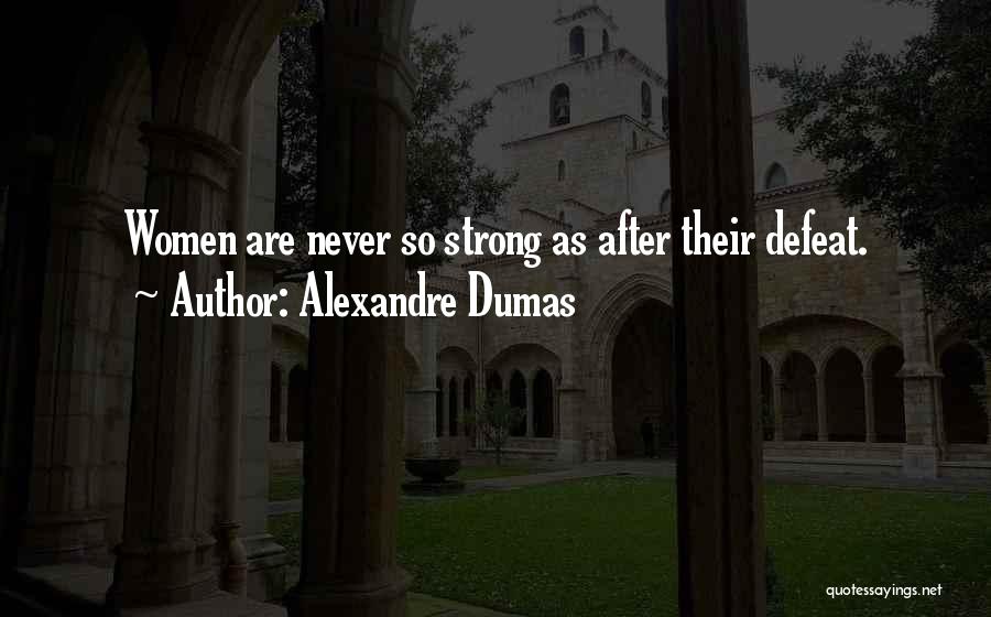 Alexandre Dumas Quotes: Women Are Never So Strong As After Their Defeat.
