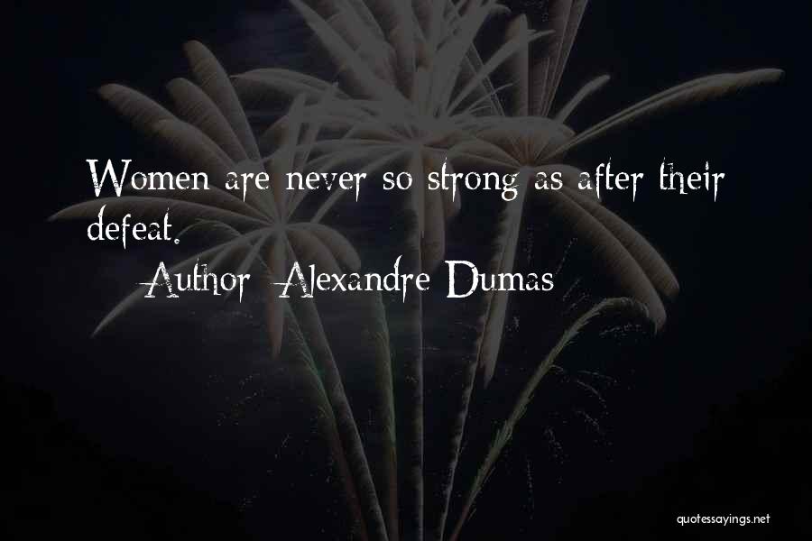 Alexandre Dumas Quotes: Women Are Never So Strong As After Their Defeat.