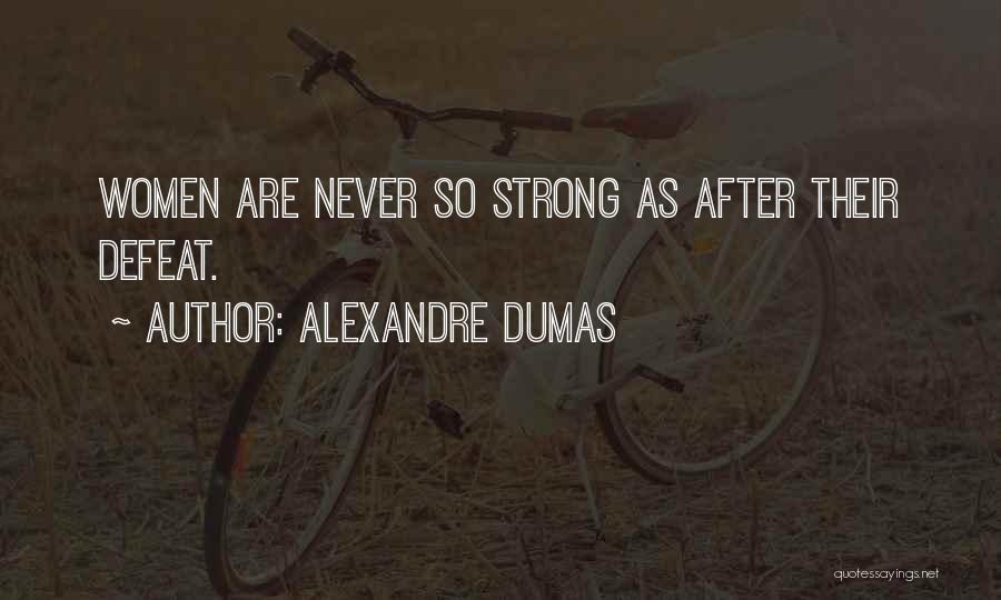 Alexandre Dumas Quotes: Women Are Never So Strong As After Their Defeat.