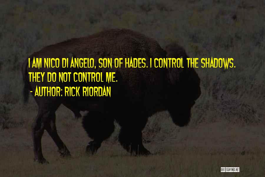 Rick Riordan Quotes: I Am Nico Di Angelo, Son Of Hades. I Control The Shadows. They Do Not Control Me.