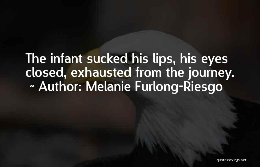 Melanie Furlong-Riesgo Quotes: The Infant Sucked His Lips, His Eyes Closed, Exhausted From The Journey.