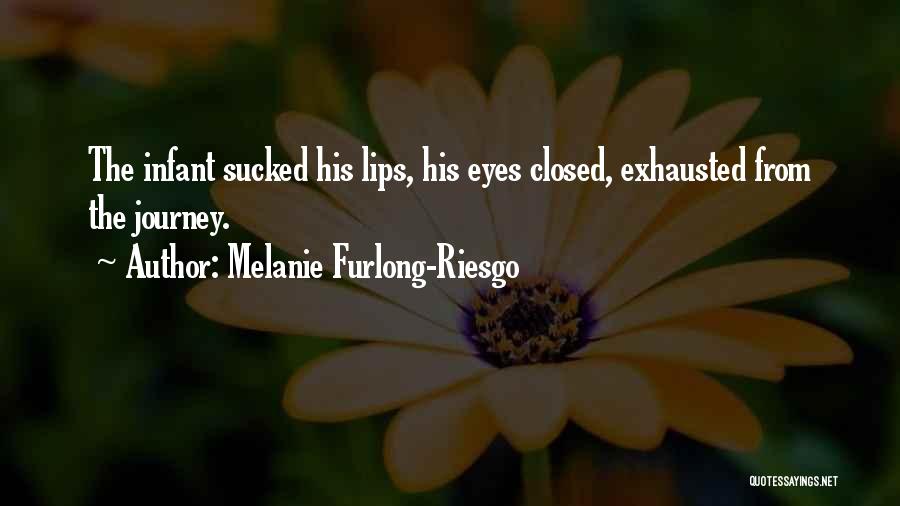 Melanie Furlong-Riesgo Quotes: The Infant Sucked His Lips, His Eyes Closed, Exhausted From The Journey.