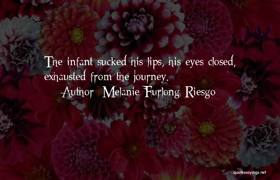 Melanie Furlong-Riesgo Quotes: The Infant Sucked His Lips, His Eyes Closed, Exhausted From The Journey.