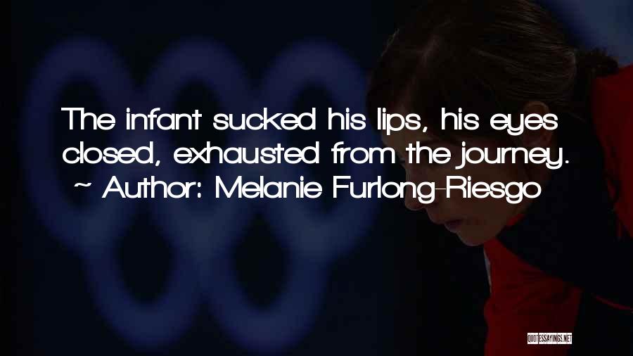 Melanie Furlong-Riesgo Quotes: The Infant Sucked His Lips, His Eyes Closed, Exhausted From The Journey.