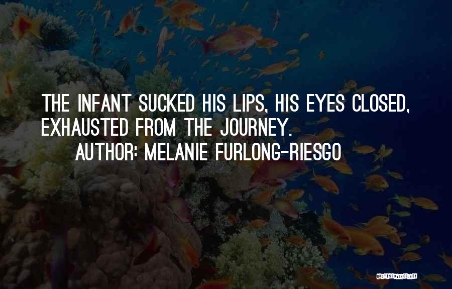 Melanie Furlong-Riesgo Quotes: The Infant Sucked His Lips, His Eyes Closed, Exhausted From The Journey.