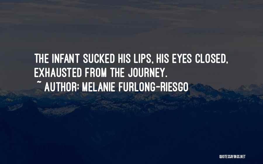 Melanie Furlong-Riesgo Quotes: The Infant Sucked His Lips, His Eyes Closed, Exhausted From The Journey.