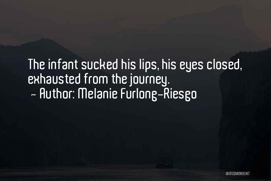 Melanie Furlong-Riesgo Quotes: The Infant Sucked His Lips, His Eyes Closed, Exhausted From The Journey.