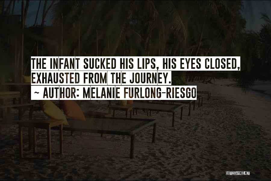 Melanie Furlong-Riesgo Quotes: The Infant Sucked His Lips, His Eyes Closed, Exhausted From The Journey.
