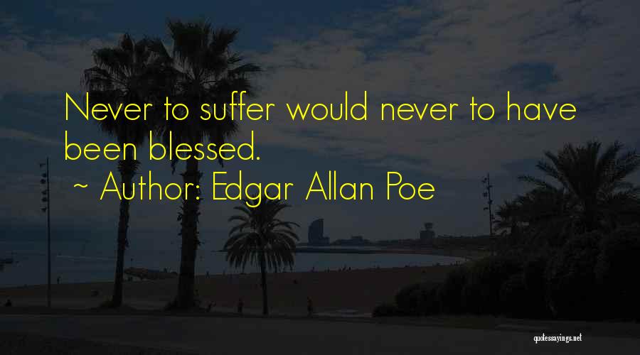 Edgar Allan Poe Quotes: Never To Suffer Would Never To Have Been Blessed.