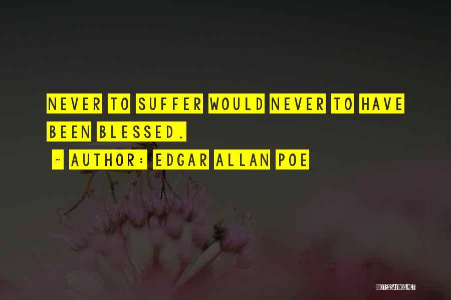 Edgar Allan Poe Quotes: Never To Suffer Would Never To Have Been Blessed.