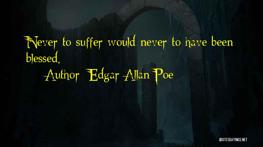 Edgar Allan Poe Quotes: Never To Suffer Would Never To Have Been Blessed.