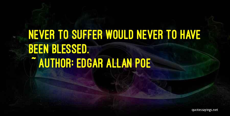 Edgar Allan Poe Quotes: Never To Suffer Would Never To Have Been Blessed.