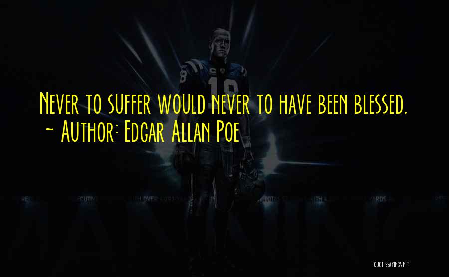 Edgar Allan Poe Quotes: Never To Suffer Would Never To Have Been Blessed.