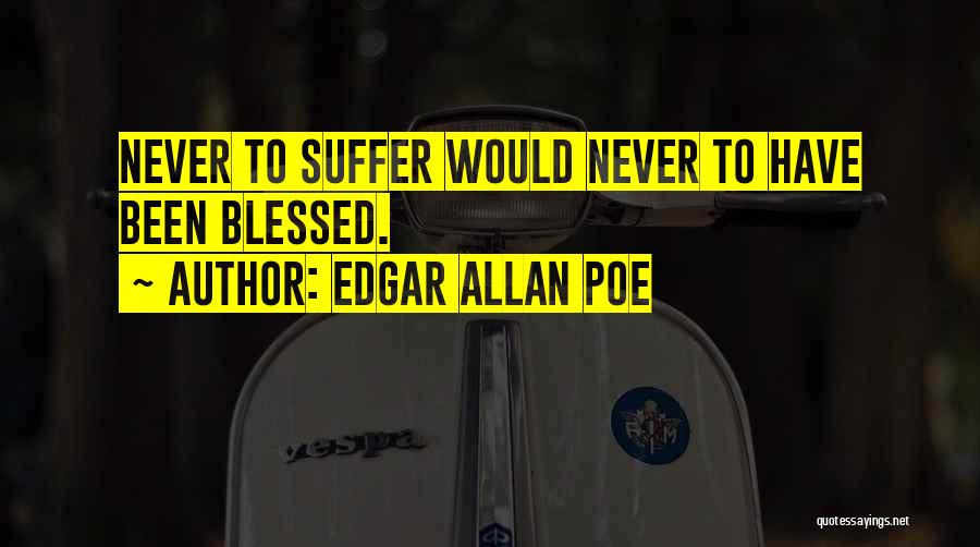 Edgar Allan Poe Quotes: Never To Suffer Would Never To Have Been Blessed.