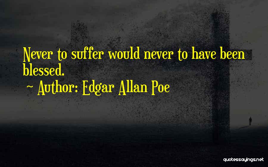 Edgar Allan Poe Quotes: Never To Suffer Would Never To Have Been Blessed.