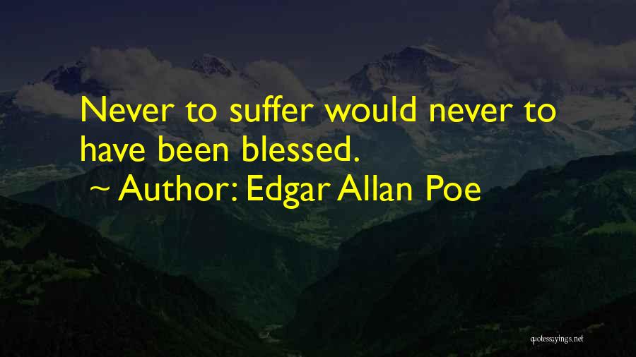 Edgar Allan Poe Quotes: Never To Suffer Would Never To Have Been Blessed.