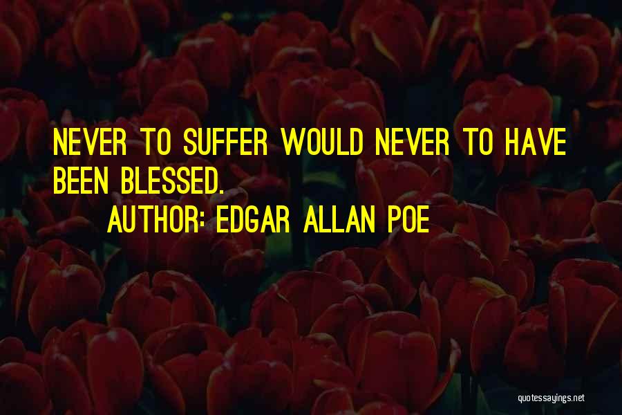 Edgar Allan Poe Quotes: Never To Suffer Would Never To Have Been Blessed.