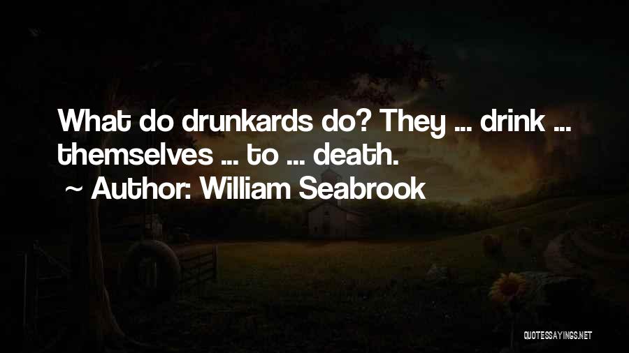 William Seabrook Quotes: What Do Drunkards Do? They ... Drink ... Themselves ... To ... Death.