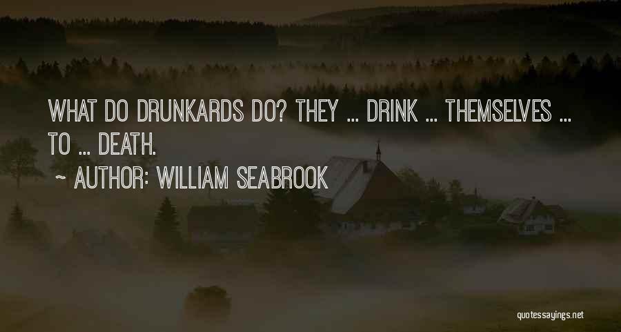 William Seabrook Quotes: What Do Drunkards Do? They ... Drink ... Themselves ... To ... Death.