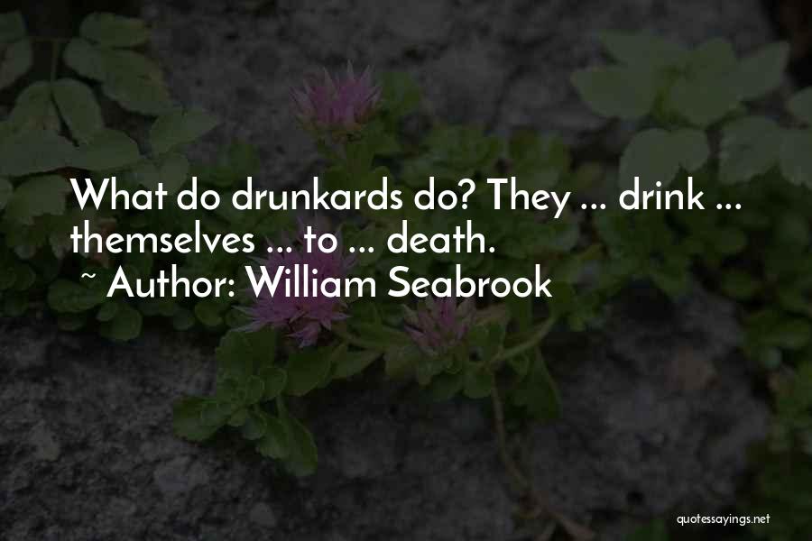 William Seabrook Quotes: What Do Drunkards Do? They ... Drink ... Themselves ... To ... Death.