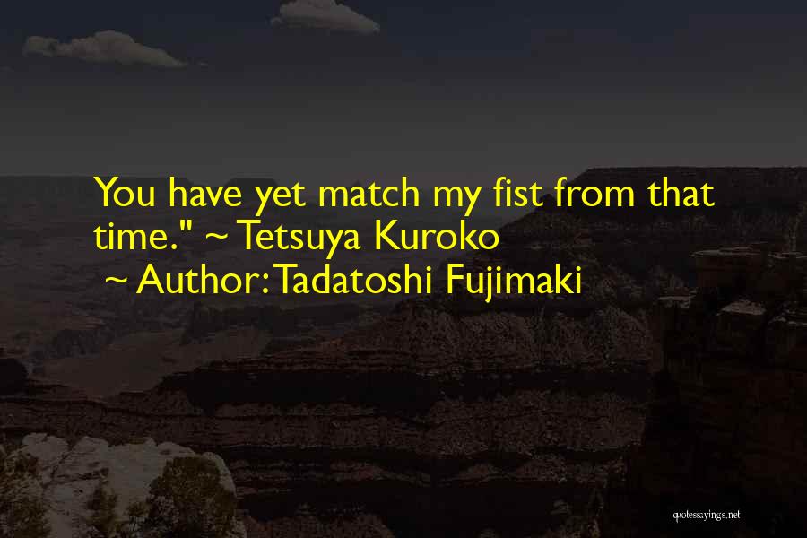 Tadatoshi Fujimaki Quotes: You Have Yet Match My Fist From That Time. ~ Tetsuya Kuroko