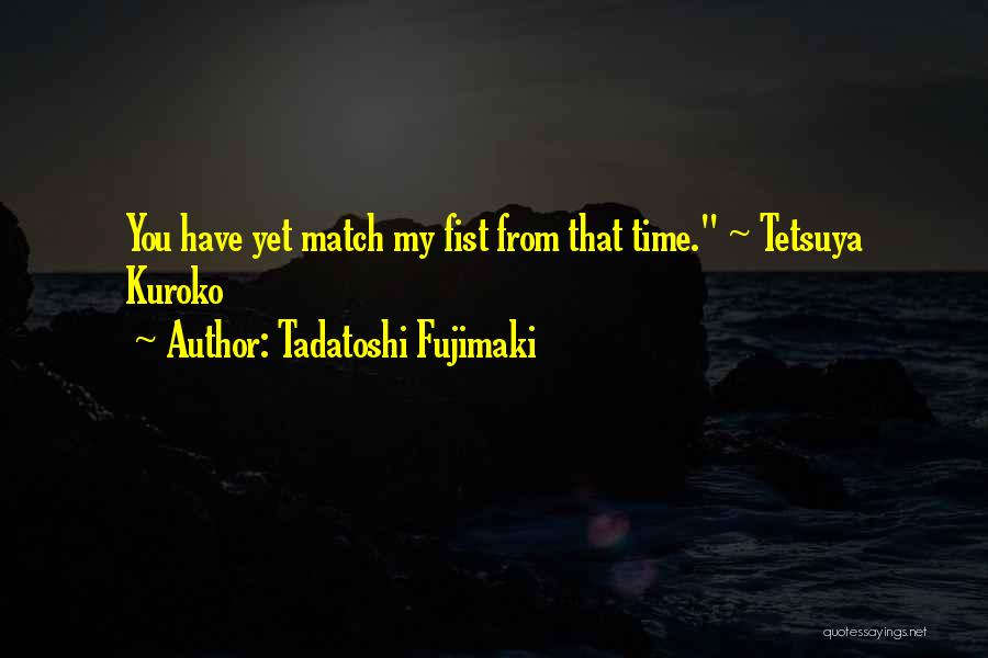 Tadatoshi Fujimaki Quotes: You Have Yet Match My Fist From That Time. ~ Tetsuya Kuroko