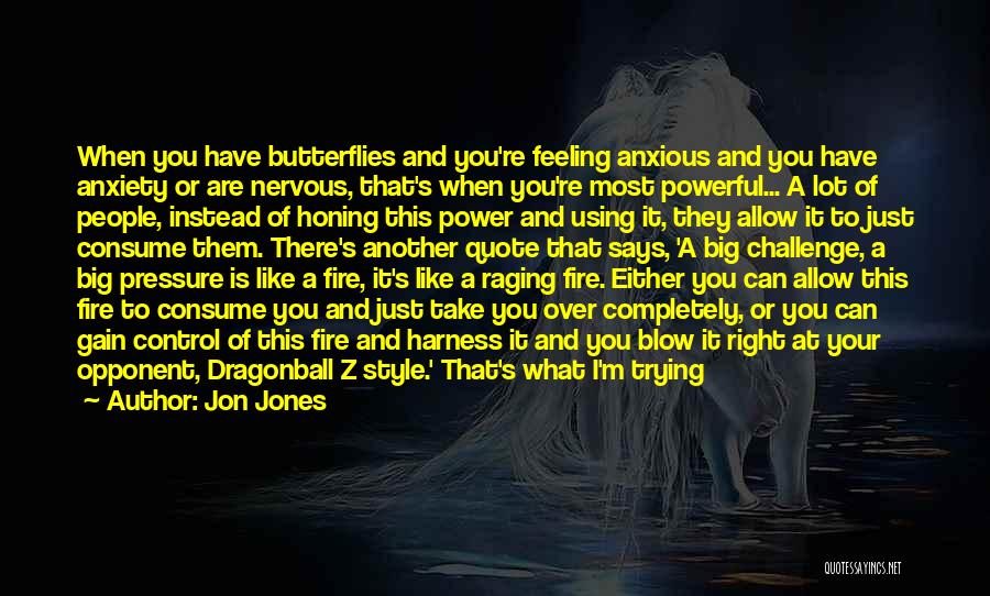 Jon Jones Quotes: When You Have Butterflies And You're Feeling Anxious And You Have Anxiety Or Are Nervous, That's When You're Most Powerful...