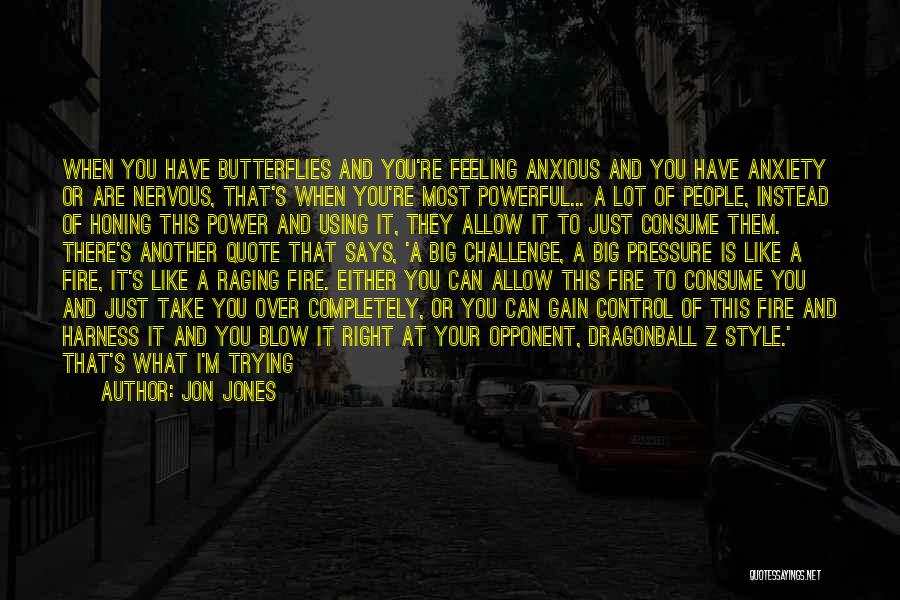 Jon Jones Quotes: When You Have Butterflies And You're Feeling Anxious And You Have Anxiety Or Are Nervous, That's When You're Most Powerful...