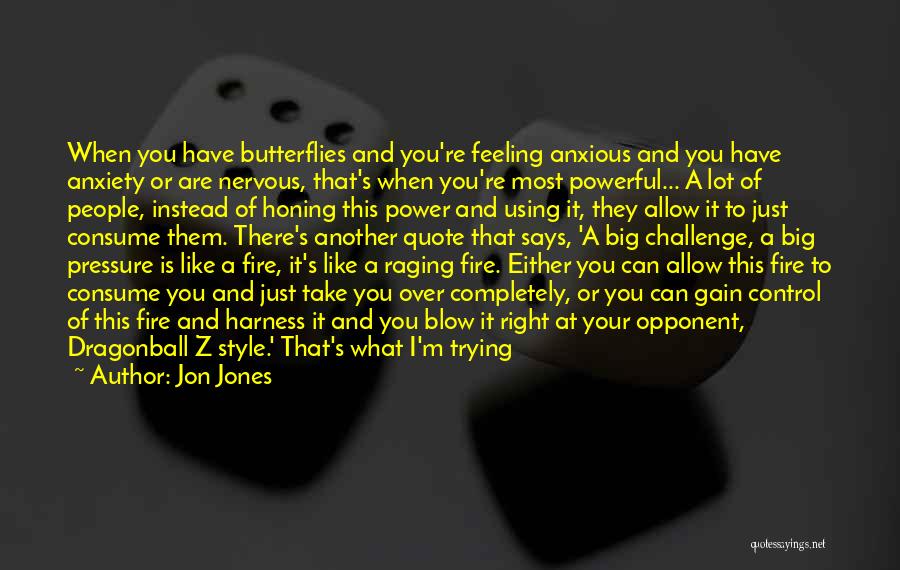 Jon Jones Quotes: When You Have Butterflies And You're Feeling Anxious And You Have Anxiety Or Are Nervous, That's When You're Most Powerful...