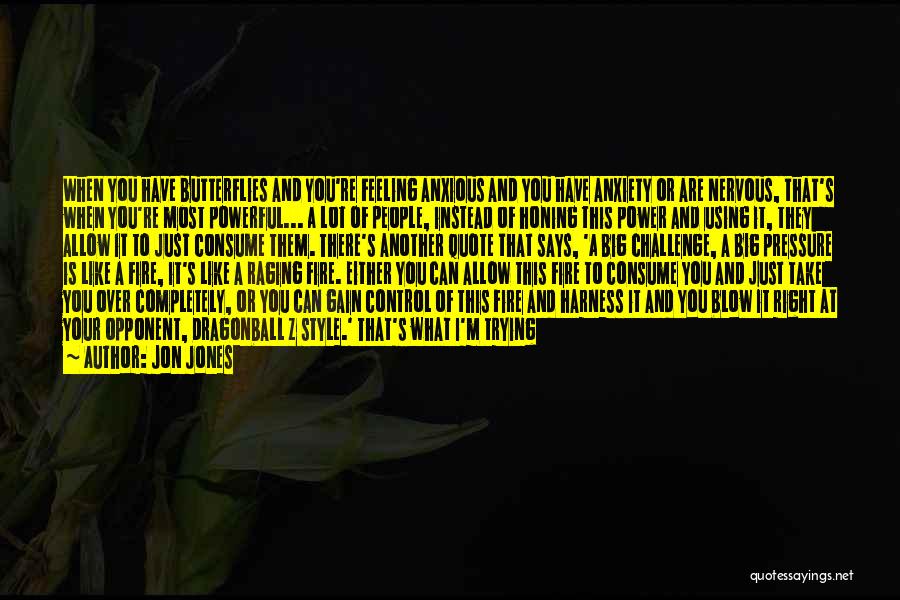 Jon Jones Quotes: When You Have Butterflies And You're Feeling Anxious And You Have Anxiety Or Are Nervous, That's When You're Most Powerful...