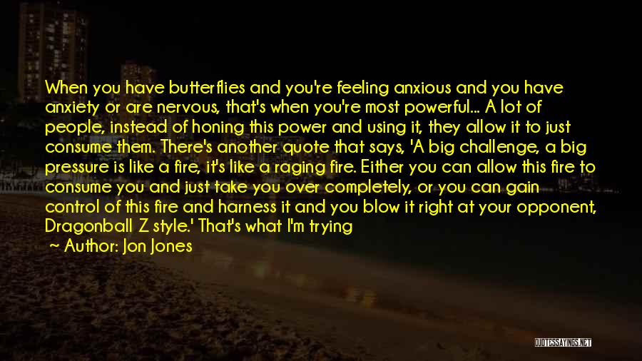 Jon Jones Quotes: When You Have Butterflies And You're Feeling Anxious And You Have Anxiety Or Are Nervous, That's When You're Most Powerful...
