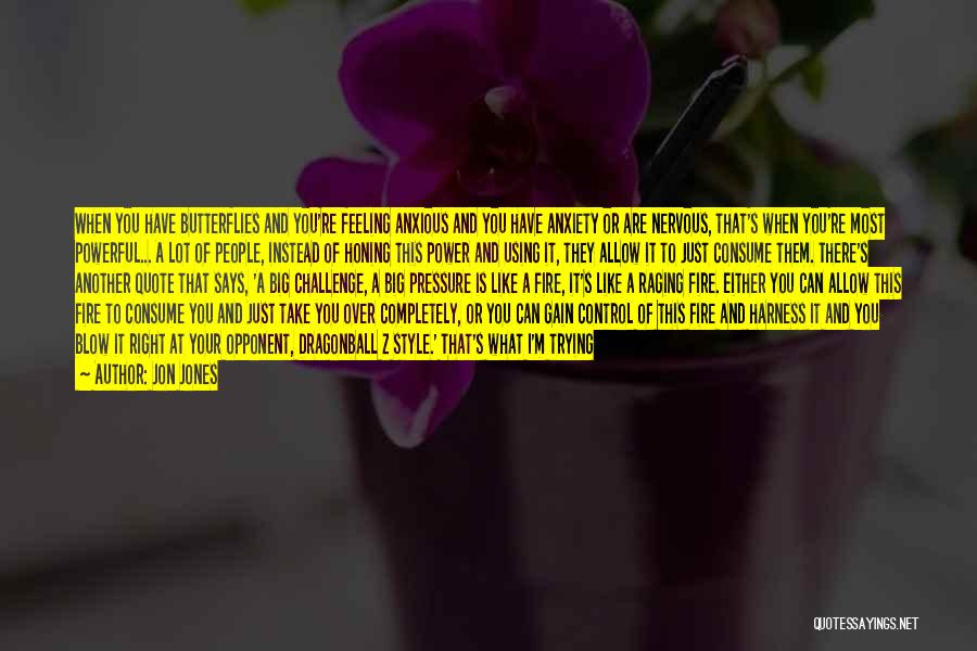 Jon Jones Quotes: When You Have Butterflies And You're Feeling Anxious And You Have Anxiety Or Are Nervous, That's When You're Most Powerful...