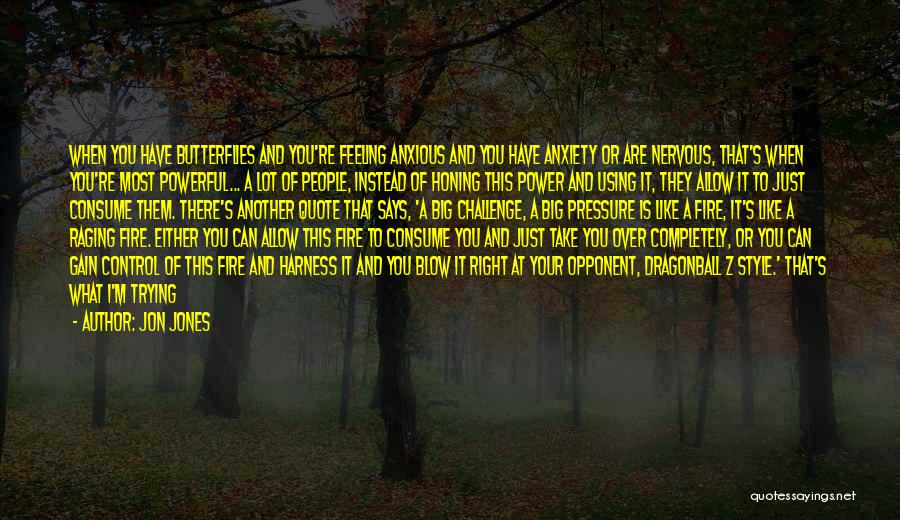 Jon Jones Quotes: When You Have Butterflies And You're Feeling Anxious And You Have Anxiety Or Are Nervous, That's When You're Most Powerful...