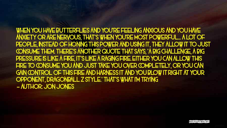 Jon Jones Quotes: When You Have Butterflies And You're Feeling Anxious And You Have Anxiety Or Are Nervous, That's When You're Most Powerful...