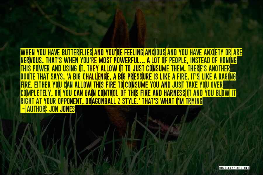 Jon Jones Quotes: When You Have Butterflies And You're Feeling Anxious And You Have Anxiety Or Are Nervous, That's When You're Most Powerful...