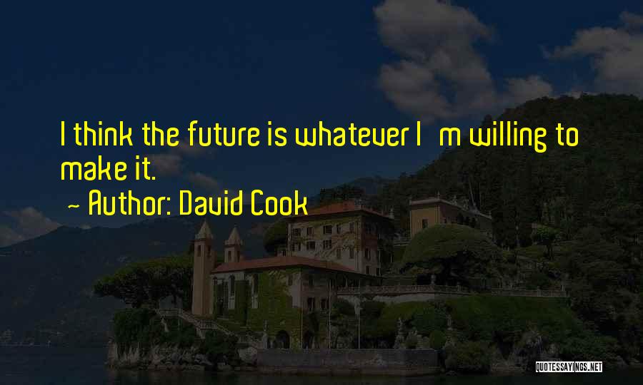 David Cook Quotes: I Think The Future Is Whatever I'm Willing To Make It.