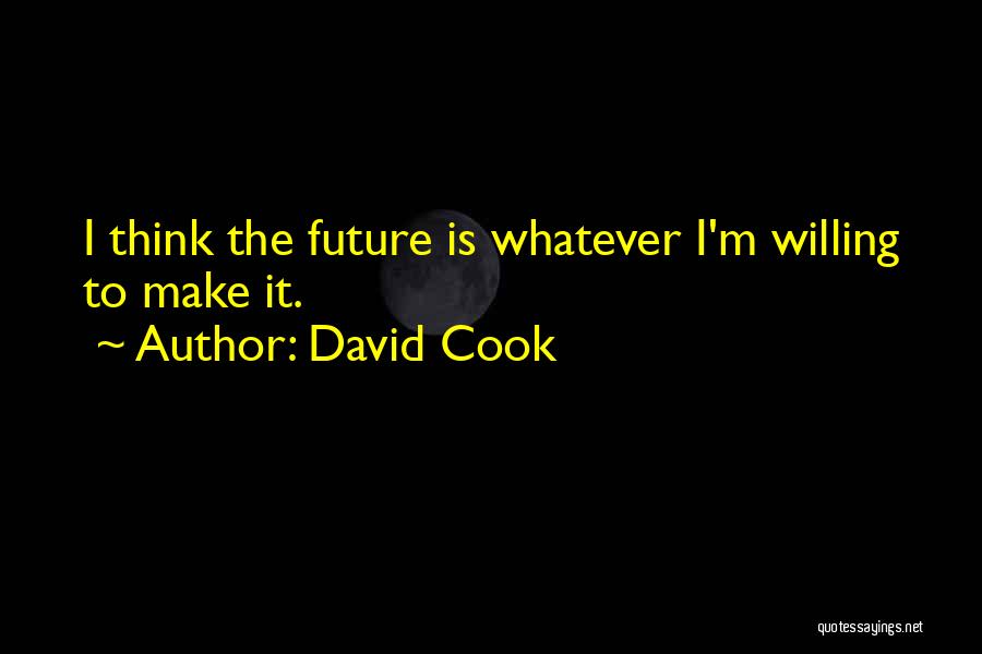 David Cook Quotes: I Think The Future Is Whatever I'm Willing To Make It.