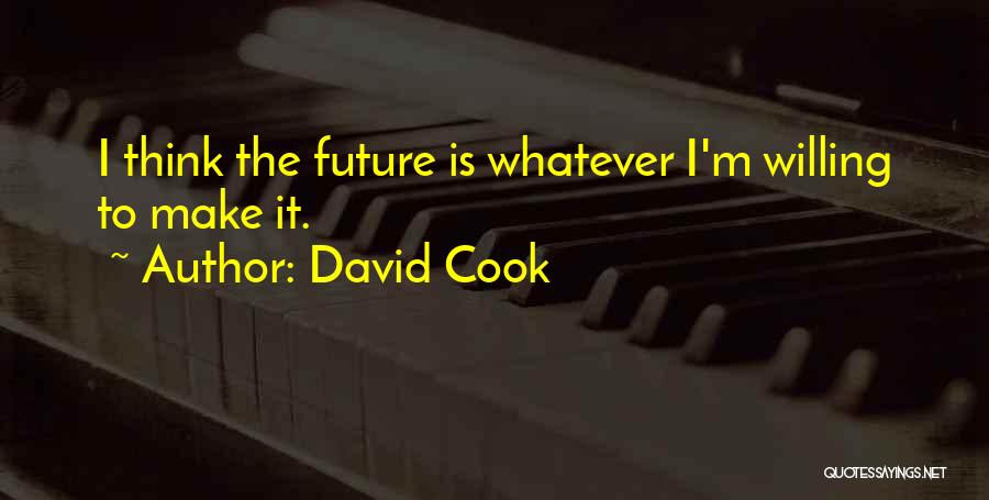 David Cook Quotes: I Think The Future Is Whatever I'm Willing To Make It.