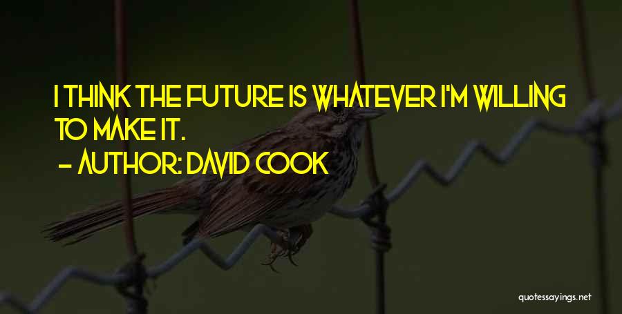 David Cook Quotes: I Think The Future Is Whatever I'm Willing To Make It.