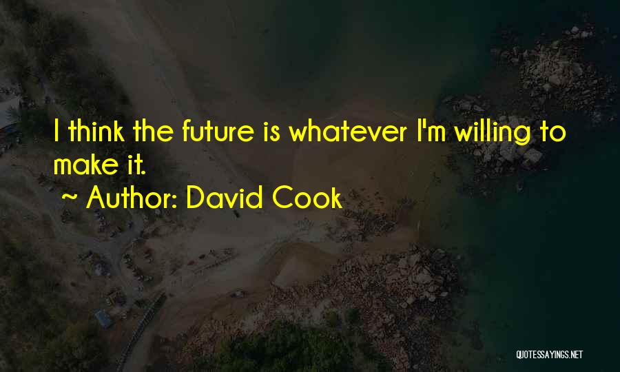 David Cook Quotes: I Think The Future Is Whatever I'm Willing To Make It.