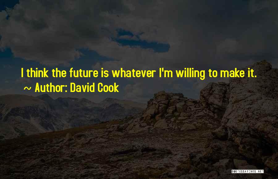 David Cook Quotes: I Think The Future Is Whatever I'm Willing To Make It.