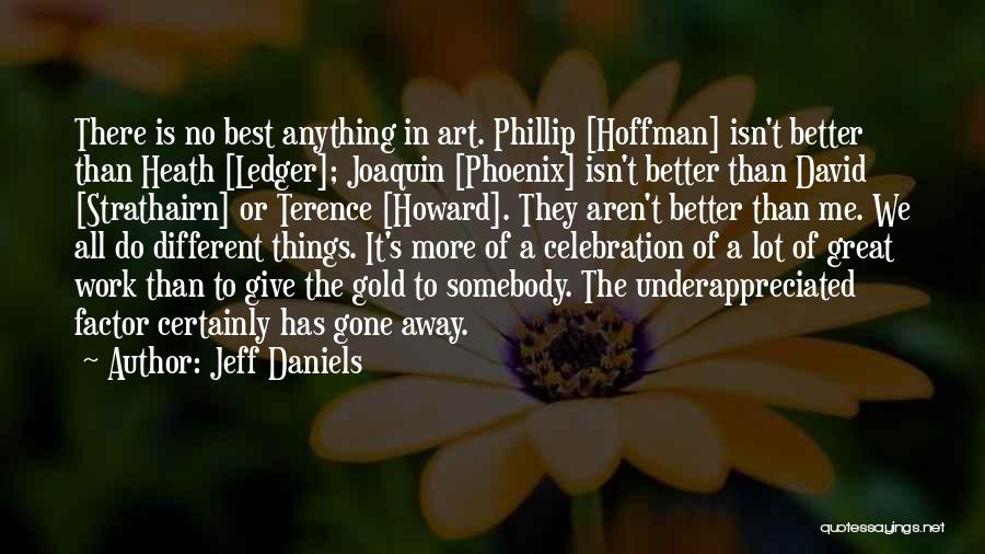 Jeff Daniels Quotes: There Is No Best Anything In Art. Phillip [hoffman] Isn't Better Than Heath [ledger]; Joaquin [phoenix] Isn't Better Than David
