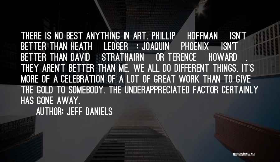 Jeff Daniels Quotes: There Is No Best Anything In Art. Phillip [hoffman] Isn't Better Than Heath [ledger]; Joaquin [phoenix] Isn't Better Than David