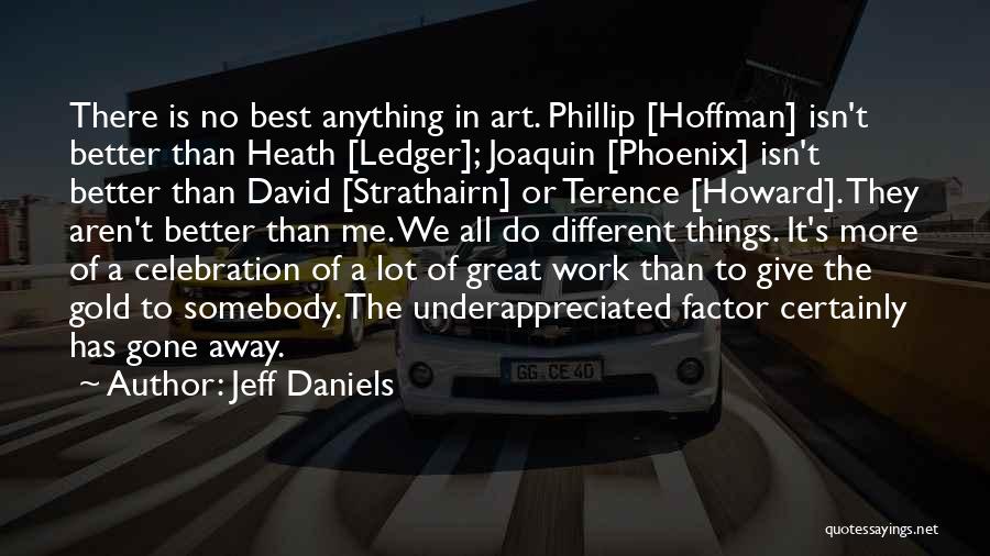 Jeff Daniels Quotes: There Is No Best Anything In Art. Phillip [hoffman] Isn't Better Than Heath [ledger]; Joaquin [phoenix] Isn't Better Than David