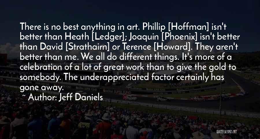 Jeff Daniels Quotes: There Is No Best Anything In Art. Phillip [hoffman] Isn't Better Than Heath [ledger]; Joaquin [phoenix] Isn't Better Than David