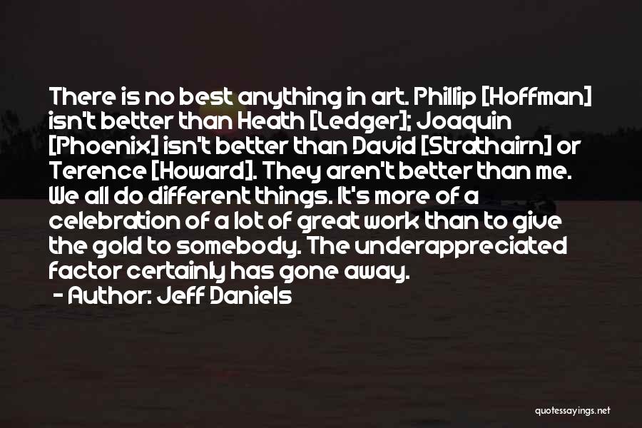 Jeff Daniels Quotes: There Is No Best Anything In Art. Phillip [hoffman] Isn't Better Than Heath [ledger]; Joaquin [phoenix] Isn't Better Than David