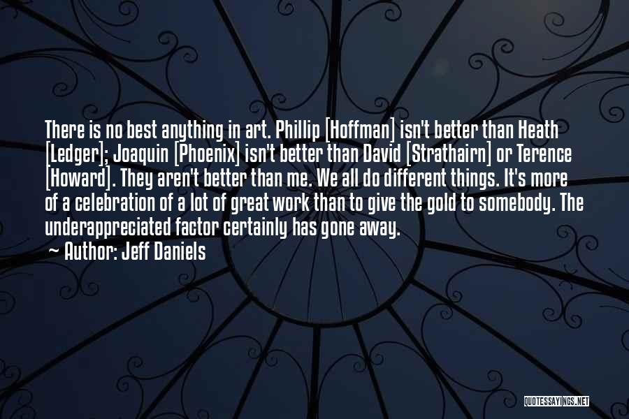 Jeff Daniels Quotes: There Is No Best Anything In Art. Phillip [hoffman] Isn't Better Than Heath [ledger]; Joaquin [phoenix] Isn't Better Than David