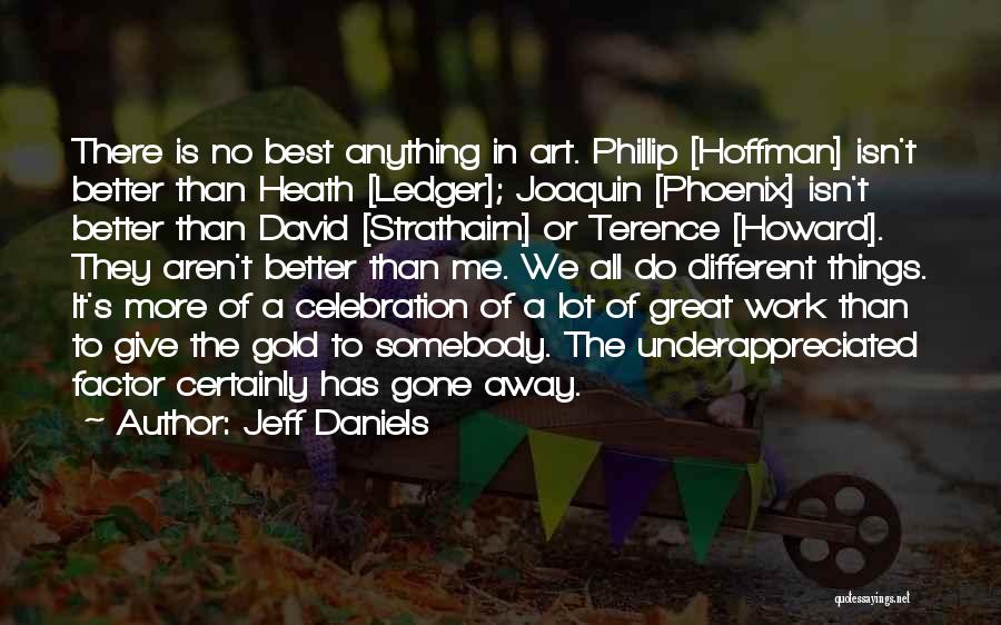 Jeff Daniels Quotes: There Is No Best Anything In Art. Phillip [hoffman] Isn't Better Than Heath [ledger]; Joaquin [phoenix] Isn't Better Than David