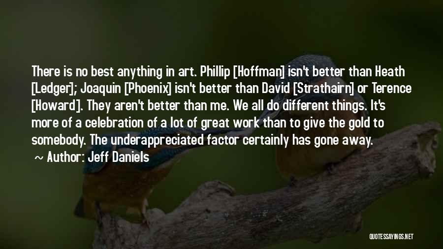 Jeff Daniels Quotes: There Is No Best Anything In Art. Phillip [hoffman] Isn't Better Than Heath [ledger]; Joaquin [phoenix] Isn't Better Than David